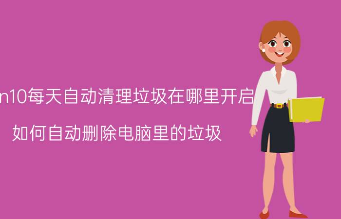 win10每天自动清理垃圾在哪里开启 如何自动删除电脑里的垃圾？